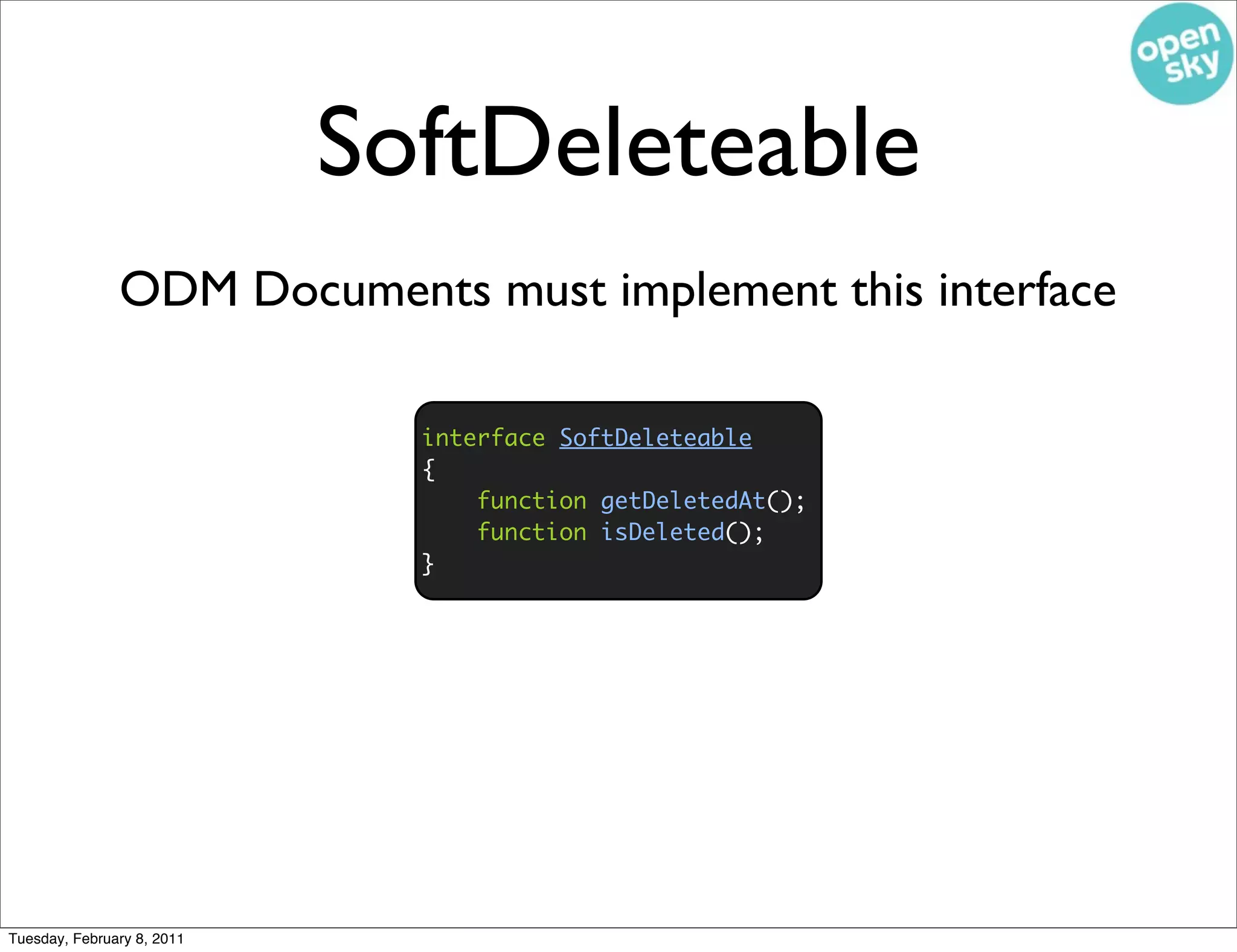 SoftDeleteable
               ODM Documents must implement this interface

                              interface SoftDeleteable
                              {
                                  function getDeletedAt();
                                  function isDeleted();
                              }




Tuesday, February 8, 2011
 
