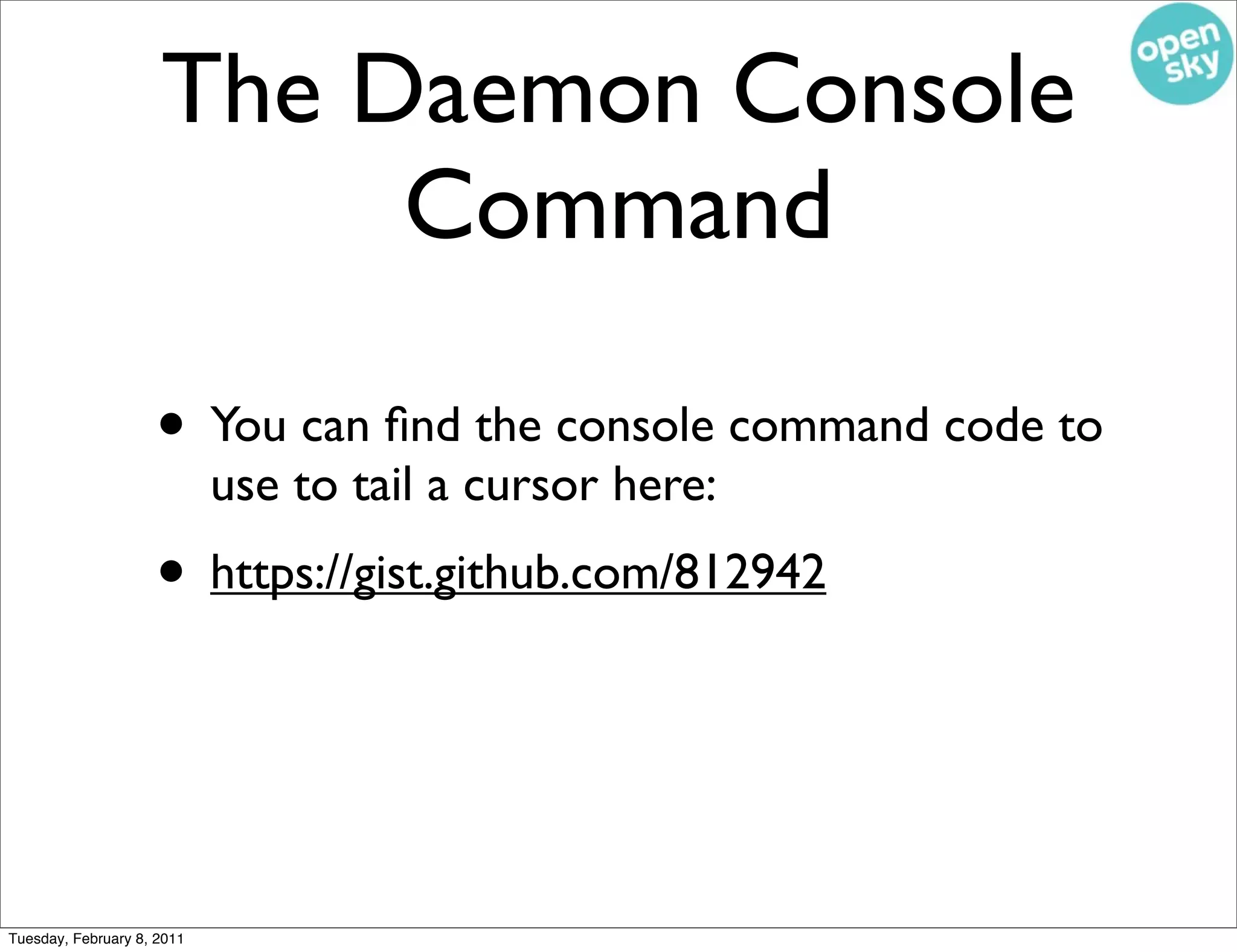 The Daemon Console
                          Command

                    • You can ﬁnd the console command code to
                            use to tail a cursor here:
                    • https://gist.github.com/812942


Tuesday, February 8, 2011
 