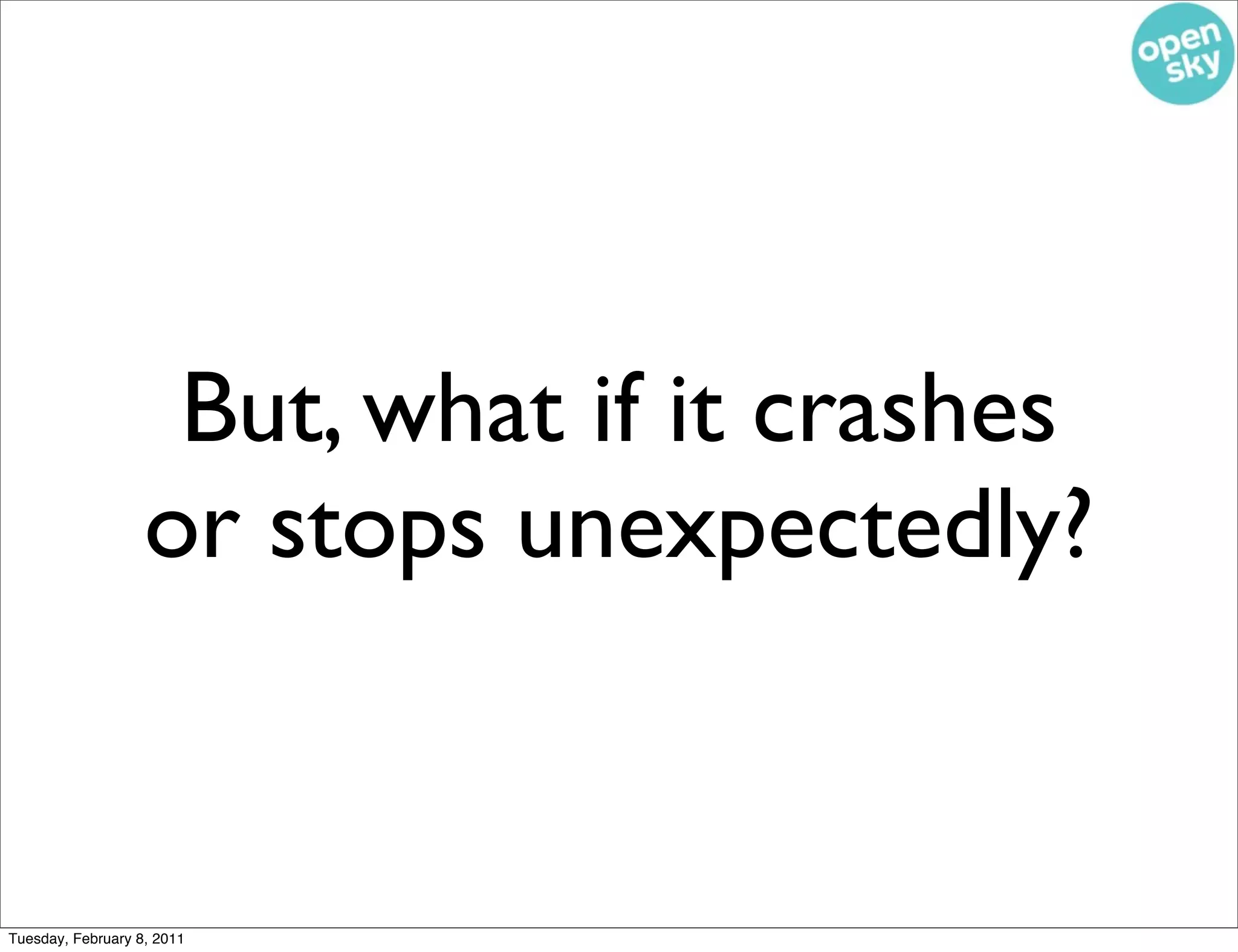 But, what if it crashes
                   or stops unexpectedly?


Tuesday, February 8, 2011
 