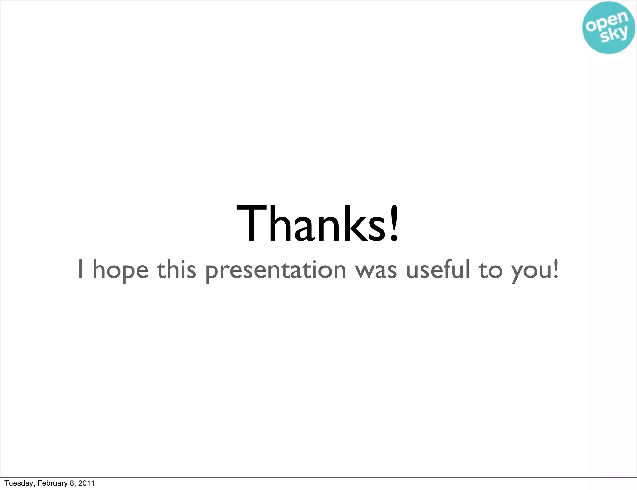 Thanks!
                    I hope this presentation was useful to you!




Tuesday, February 8, 2011
 