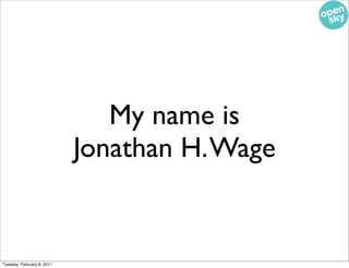 My name is
                            Jonathan H. Wage


Tuesday, February 8, 2011
 