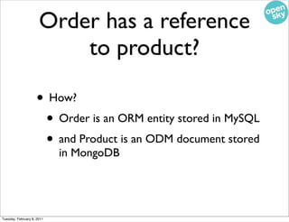 Order has a reference
                          to product?

                    • How?
                     • Order is an ORM entity stored in MySQL
                     • and Product is an ODM document stored
                            in MongoDB




Tuesday, February 8, 2011
 