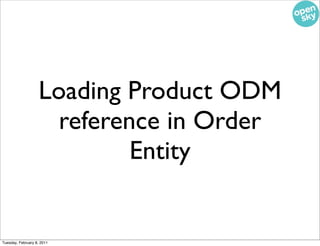 Loading Product ODM
                     reference in Order
                            Entity


Tuesday, February 8, 2011
 