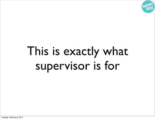 This is exactly what
                             supervisor is for


Tuesday, February 8, 2011
 