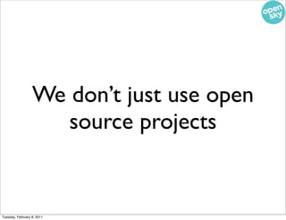 We don’t just use open
                     source projects


Tuesday, February 8, 2011
 