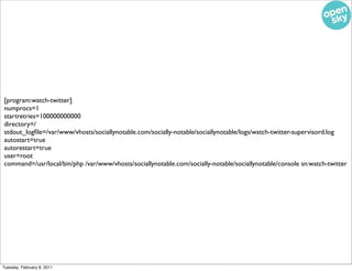 [program:watch-twitter]
numprocs=1
startretries=100000000000
directory=/
stdout_logﬁle=/var/www/vhosts/sociallynotable.com...