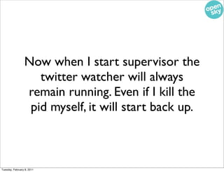 Now when I start supervisor the
                    twitter watcher will always
                 remain running. Even if I...