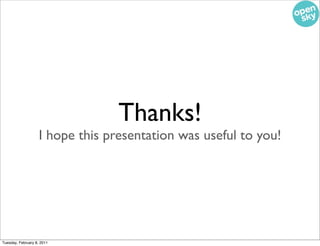 Thanks!
                    I hope this presentation was useful to you!




Tuesday, February 8, 2011
 