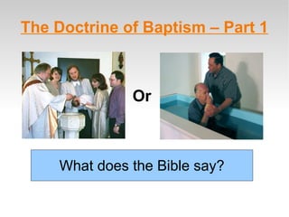The Doctrine of Baptism – Part 1 What does the Bible say? Or 