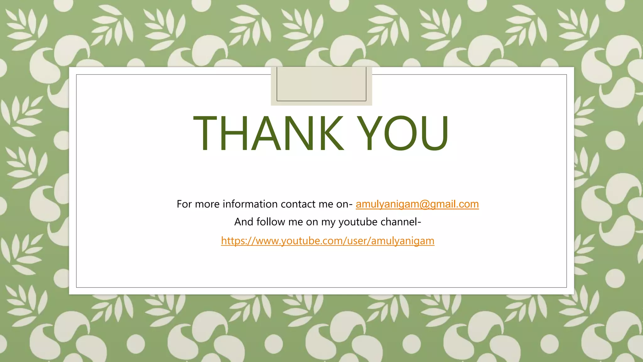 THANK YOU
For more information contact me on- amulyanigam@gmail.com
And follow me on my youtube channel-
https://www.youtube.com/user/amulyanigam
 