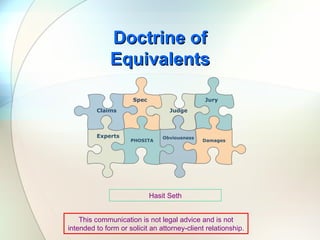 Doctrine of Equivalents Hasit Seth This communication is not legal advice and is not intended to form or solicit an attorney-client relationship. Spec PHOSITA Judge Obviousness Jury Damages Claims Experts 