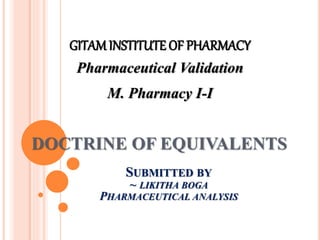 DOCTRINE OF EQUIVALENTS
GITAM INSTITUTE OF PHARMACY
Pharmaceutical Validation
M. Pharmacy I-I
SUBMITTED BY
~ LIKITHA BOGA
PHARMACEUTICAL ANALYSIS
 