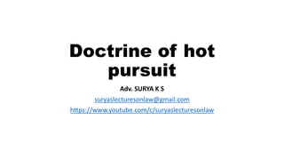Doctrine of hot
pursuit
Adv. SURYA K S
suryaslecturesonlaw@gmail.com
https://www.youtube.com/c/suryaslecturesonlaw
 