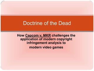 How Capcom v. MKR challenges the application of modern copyright infringement analysis to  modern video games Doctrine of the Dead 