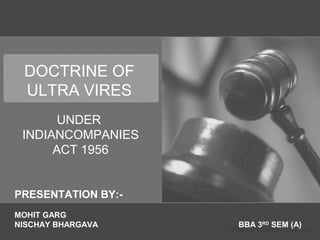 DOCTRINE OF
ULTRA VIRES
UNDER
INDIANCOMPANIES
ACT 1956
PRESENTATION BY:-
MOHIT GARG
NISCHAY BHARGAVA BBA 3RD
SEM (A)
 