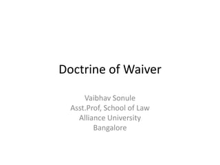 Doctrine of Waiver
Vaibhav Sonule
Asst.Prof, School of Law
Alliance University
Bangalore
 