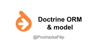 Doctrine ORM
& model
@ProchazkaFilip
 