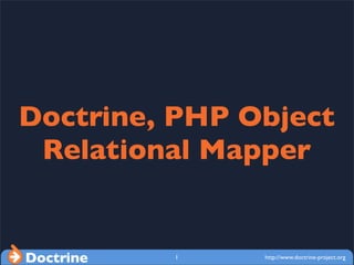 Doctrine, PHP Object
 Relational Mapper


Doctrine   1   http://www.doctrine-project.org
 
