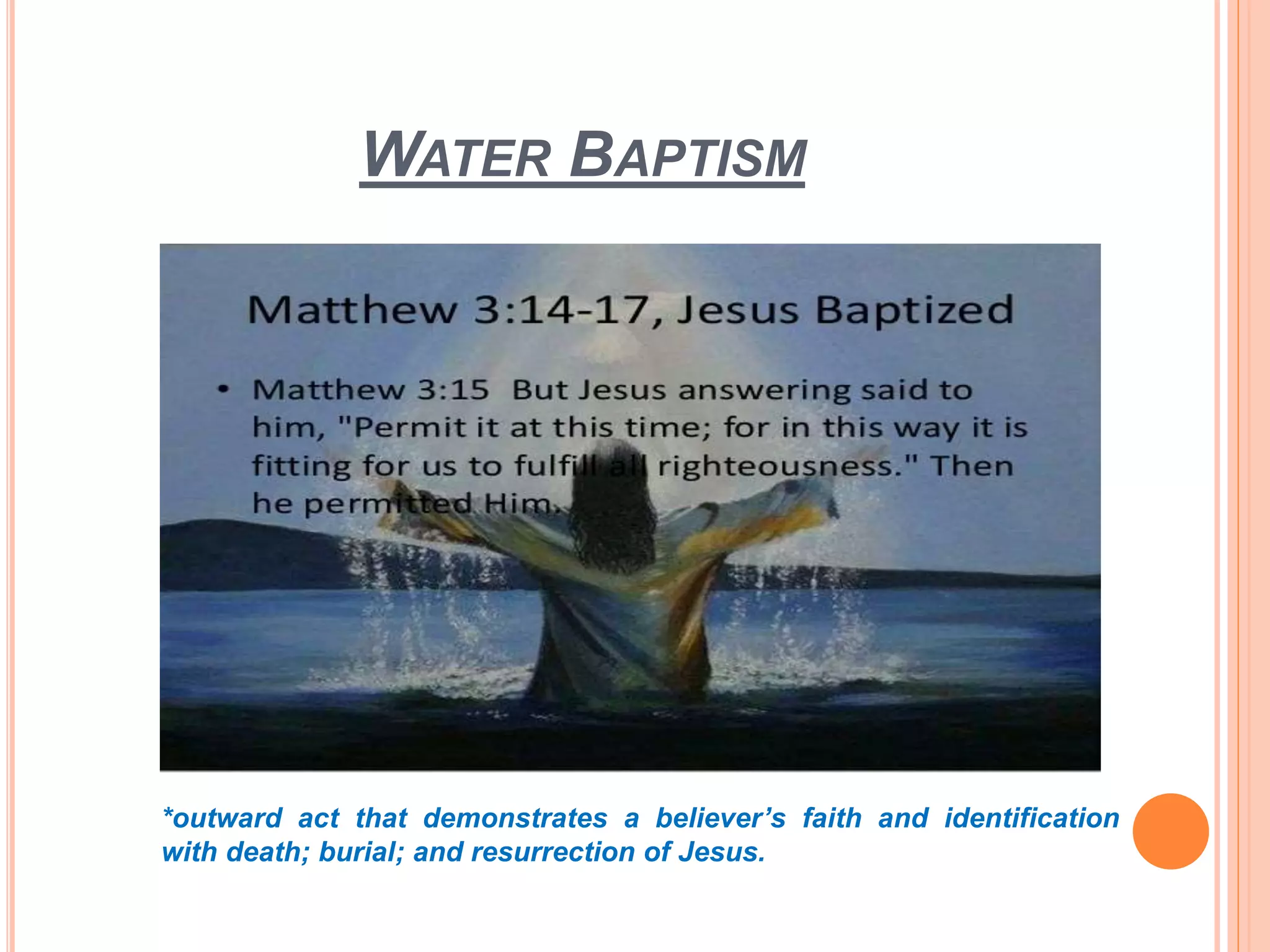 WATER BAPTISM
*outward act that demonstrates a believer’s faith and identification
with death; burial; and resurrection of Jesus.
 