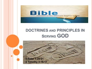 DOCTRINES AND PRINCIPLES IN
SERVING GOD
•2 Peter 1:20-21
•2 Timothy 3:16-17
 