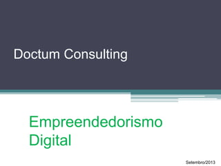 Doctum Consulting
Empreendedorismo
Digital
Setembro/2013
 