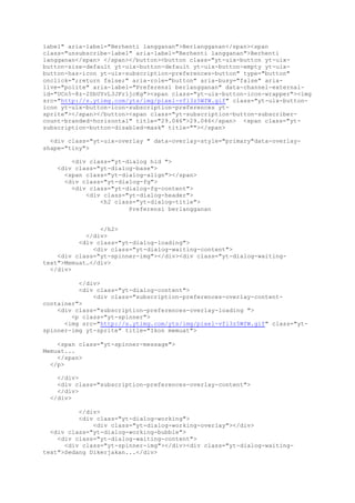 label" aria-label="Berhenti langganan">Berlangganan</span><span
class="unsubscribe-label" aria-label="Berhenti langganan">Berhenti
langganan</span> </span></button><button class="yt-uix-button yt-uix-
button-size-default yt-uix-button-default yt-uix-button-empty yt-uix-
button-has-icon yt-uix-subscription-preferences-button" type="button"
onclick=";return false;" aria-role="button" aria-busy="false" aria-
live="polite" aria-label="Preferensi berlangganan" data-channel-external-
id="UCn5-8z-2SbUYvL3JFr1jcKg"><span class="yt-uix-button-icon-wrapper"><img
src="http://s.ytimg.com/yts/img/pixel-vfl3z5WfW.gif" class="yt-uix-button-
icon yt-uix-button-icon-subscription-preferences yt-
sprite"></span></button><span class="yt-subscription-button-subscriber-
count-branded-horizontal" title="29.046">29.046</span> <span class="yt-
subscription-button-disabled-mask" title=""></span>
<div class="yt-uix-overlay " data-overlay-style="primary"data-overlay-
shape="tiny">
<div class="yt-dialog hid ">
<div class="yt-dialog-base">
<span class="yt-dialog-align"></span>
<div class="yt-dialog-fg">
<div class="yt-dialog-fg-content">
<div class="yt-dialog-header">
<h2 class="yt-dialog-title">
Preferensi berlangganan
</h2>
</div>
<div class="yt-dialog-loading">
<div class="yt-dialog-waiting-content">
<div class="yt-spinner-img"></div><div class="yt-dialog-waiting-
text">Memuat…</div>
</div>
</div>
<div class="yt-dialog-content">
<div class="subscription-preferences-overlay-content-
container">
<div class="subscription-preferences-overlay-loading ">
<p class="yt-spinner">
<img src="http://s.ytimg.com/yts/img/pixel-vfl3z5WfW.gif" class="yt-
spinner-img yt-sprite" title="Ikon memuat">
<span class="yt-spinner-message">
Memuat...
</span>
</p>
</div>
<div class="subscription-preferences-overlay-content">
</div>
</div>
</div>
<div class="yt-dialog-working">
<div class="yt-dialog-working-overlay"></div>
<div class="yt-dialog-working-bubble">
<div class="yt-dialog-waiting-content">
<div class="yt-spinner-img"></div><div class="yt-dialog-waiting-
text">Sedang Dikerjakan...</div>
 