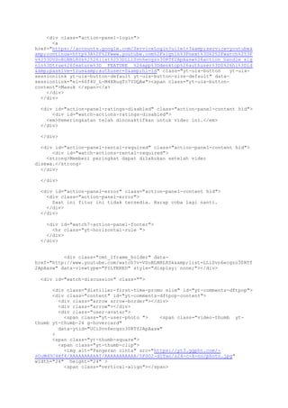 <div class="action-panel-login">
<a
href="https://accounts.google.com/ServiceLogin?uilel=3&amp;service=youtube&
amp;continue=http%3A%2F%2Fwww.youtube.com%2Fsignin%3Fnext%3D%252Fwatch%253F
v%253DVSoBLNBL8Sk%2526list%253DLLiSvn6ecgzo30RTf2ApAasw%26action_handle_sig
nin%3Dtrue%26feature%3D__FEATURE__%26app%3Ddesktop%26authuser%3D0%26hl%3Did
&amp;passive=true&amp;authuser=0&amp;hl=id" class="yt-uix-button yt-uix-
sessionlink yt-uix-button-default yt-uix-button-size-default" data-
sessionlink="ei=60f4U_L-M4XRugTc7YDQAw"><span class="yt-uix-button-
content">Masuk </span></a>
</div>
</div>
<div id="action-panel-ratings-disabled" class="action-panel-content hid">
<div id="watch-actions-ratings-disabled">
<em>Pemeringkatan telah dinonaktifkan untuk video ini.</em>
</div>
</div>
<div id="action-panel-rental-required" class="action-panel-content hid">
<div id="watch-actions-rental-required">
<strong>Memberi peringkat dapat dilakukan setelah video
disewa.</strong>
</div>
</div>
<div id="action-panel-error" class="action-panel-content hid">
<div class="action-panel-error">
Saat ini fitur ini tidak tersedia. Harap coba lagi nanti.
</div>
</div>
<div id="watch7-action-panel-footer">
<hr class="yt-horizontal-rule ">
</div>
</div>
<div class="cmt_iframe_holder" data-
href="http://www.youtube.com/watch?v=VSoBLNBL8Sk&amp;list=LLiSvn6ecgzo30RTf
2ApAasw" data-viewtype="FILTERED" style="display: none;"></div>
<div id="watch-discussion" class="">
<div class="distiller-first-time-promo slim" id="yt-comments-dftpop">
<div class="content" id="yt-comments-dftpop-content">
<div class="arrow arrow-border"></div>
<div class="arrow"></div>
<div class="user-avatar">
<span class="yt-user-photo "> <span class="video-thumb yt-
thumb yt-thumb-24 g-hovercard"
data-ytid="UCiSvn6ecgzo30RTf2ApAasw"
>
<span class="yt-thumb-square">
<span class="yt-thumb-clip">
<img alt="Pangeran cinta" src="https://yt3.ggpht.com/-
sOuMd3C4Hf4/AAAAAAAAAAI/AAAAAAAAAAA/5FSO2-d1Tao/s24-c-k-no/photo.jpg"
width="24" height="24" >
<span class="vertical-align"></span>
 