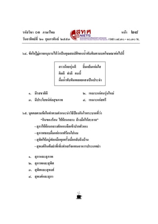 รหัสวิชา ๐๑ ภาษาไทย หนา ๒๘
วันอาทิตยที่ ๒๑ กุมภาพันธ ๒๕๕๓ เวลา ๐๘.๓๐ - ๑๐.๓๐ น.
๖๔. ขอใดไมอาจอนุมานไดวาเปนคุณสมบัติของน้ําทับทิมตามบทโฆษณาตอไปนี้
สาวนอยหุนดี ยิ้มแยมแจมใส
คิดดี ทําดี คนนี้
ดื่มน้ําทับทิมพลอยแสงเปนประจํา
๑. มีรสชาติดี ๒. เหมาะแกคนรุนใหม
๓. มีประโยชนตอสุขภาพ ๔. เหมาะแกสตรี
๖๕. บุคคลตามขอใดทําตามคําแนะนําวิธีปองกันโรคระบาดที่วา
“กินของรอน ใชชอนกลาง ลางมือใหสะอาด”
- สุภาใชชอนกลางตักแกงจืดเขาปากตัวเอง
- สุภาพชอบดื่มแตกาแฟรอนใสนม
- สุพิศใชสบูฟอกมือทุกครั้งเมื่อกลับถึงบาน
- สุพงศกินตมยําที่เพิ่งทําเสร็จแทนอาหารประเภทยํา
๑. สุภาและสุภาพ
๒. สุภาพและสุพิศ
๓. สุพิศและสุพงศ
๔. สุพงศและสุภา
 