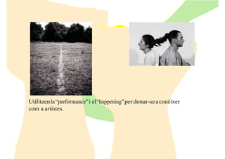 Utilitzenla“performance”i el“happening”perdonar-seaconèixer
com a artistes.
 