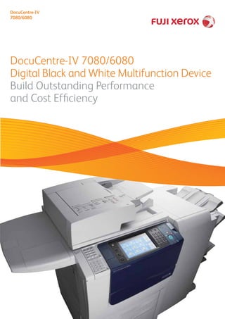 DocuCentre-IV 7080/6080
Digital Black and White Multifunction Device
Build Outstanding Performance
and Cost Efficiency
DocuCentre-IV
7080/6080
 
