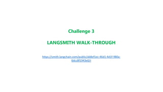 Challenge 3
LANGSMITH WALK-THROUGH
https://smith.langchain.com/public/ab8ef1ec-46d1-4d1f-980a-
6dcc8f1943e0/r
 
