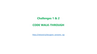 Challenges 1 & 2
CODE WALK-THROUGH
https://rebrand.ly/docugami_semantic_rag
 