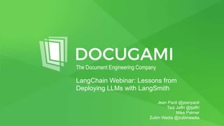 The Document Engineering Company
LangChain Webinar: Lessons from
Deploying LLMs with LangSmith
Jean Paoli @jeanpaoli
Taqi Jaffri @tjaffri
Mike Palmer
Zubin Wadia @zubinwadia
 