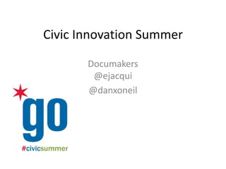 Civic Innovation Summer
Documakers
@ejacqui
@danxoneil
 