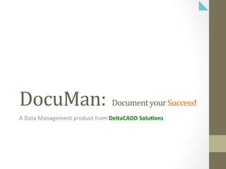 DocuMan:	
  	
  Document	
  your	
  Success!	
  
A	
  Data	
  Management	
  product	
  from	
  DeltaCADD	
  Solu,ons	
  
 
