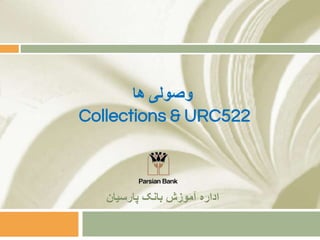 ‫وصولی‬‫ها‬
Collections & URC522
‫پارسیان‬ ‫بانک‬ ‫آموزش‬ ‫اداره‬
 