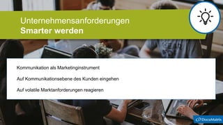Kommunikation als Marketinginstrument
Auf Kommunikationsebene des Kunden eingehen
Auf volatile Marktanforderungen reagieren
Unternehmensanforderungen
Smarter werden
 