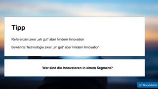 Tipp
Referenzen zwar „eh gut“ aber hindern Innovation
Bewährte Technologie zwar „eh gut“ aber hindern Innovation
Wer sind die Innovatoren in einem Segment?
 