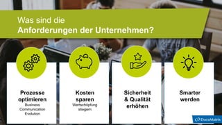 Sicherheit
& Qualität
erhöhen
Prozesse
optimieren
Business
Communication
Evolution
Kosten
sparen
Wertschöpfung
stiegern
Smarter
werden
Was sind die
Anforderungen der Unternehmen?
 