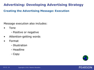 Advertising: Developing Advertising Strategy
Message execution also includes:
• Tone
- Positive or negative
• Attention-ge...