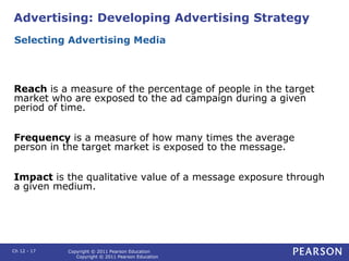 Advertising: Developing Advertising Strategy
Reach is a measure of the percentage of people in the target
market who are e...