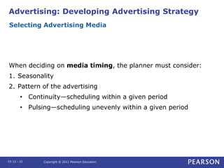 Advertising: Developing Advertising Strategy
When deciding on media timing, the planner must consider:
1. Seasonality
2. P...