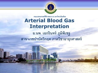คณะแพทยศาสตร์ศิริราชพยาบาล มหาวิทยาลัยมหิดล
Arterial Blood Gas
Interpretation
อ.นพ. เอกรินทร์ ภูมิพิเชฐ
สาขาเวชบาบัดวิกฤต ภาควิชาอายุรศาสตร์
 