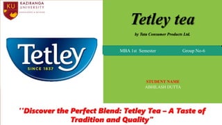 THE STRATEGY OF THE MOST VALUABLE COMPANY OF THE WORLD
Tetley tea
by Tata Consumer Products Ltd.
STUDENT NAME
ABHILASH DUTTA
MBA 1st Semester Group No-6
‘’Discover the Perfect Blend: Tetley Tea – A Taste of
Tradition and Quality”
 