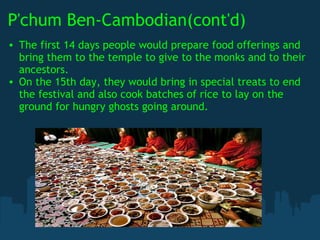 P'chum Ben-Cambodian(cont'd) <ul><ul><li>The first 14 days people would prepare food offerings and bring them to the templ...
