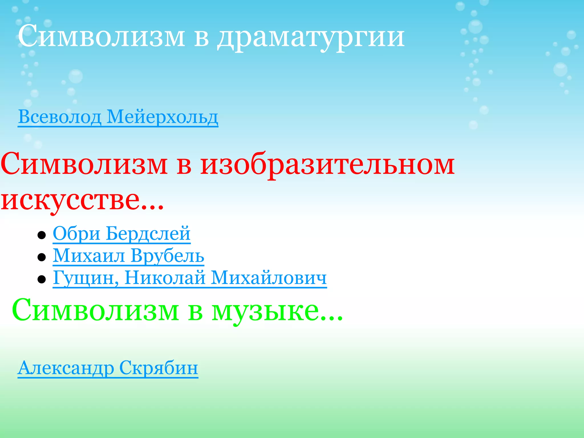 Символизм в драматургии

 Всеволод Мейерхольд

Символизм в изобразительном
искусстве...
    Обри Бердслей
    Михаил Врубель
    Гущин, Николай Михайлович
Символизм в музыке...
 Александр Скрябин
 