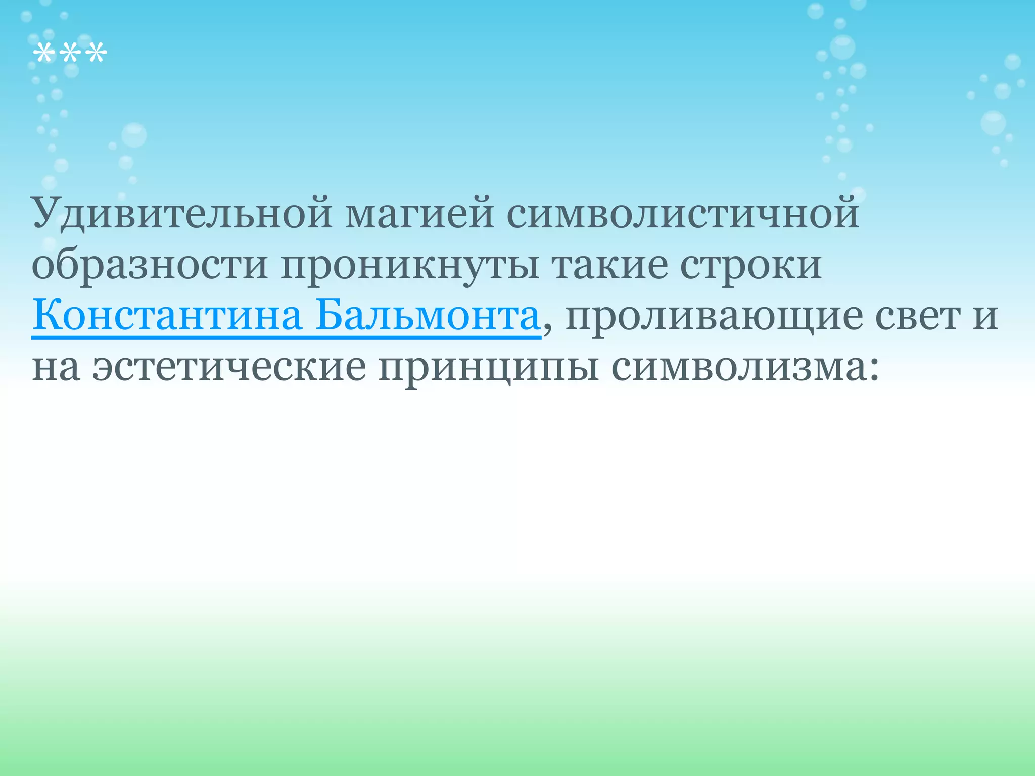 ***

Удивительной магией символистичной
образности проникнуты такие строки
Константина Бальмонта, проливающие свет и
на эстетические принципы символизма:
 