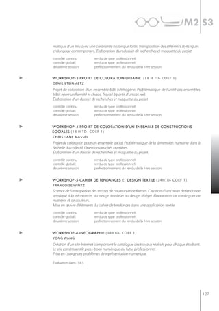 m2 s3

    matique d’un lieu avec une contrainte historique forte. Transposition des éléments stylistiques
    en langage contemporain.. Élaboration d’un dossier de recherches et maquette du projet
    contrôle continu          rendu de type professionnel
    contrôle global :         rendu de type professionnel
    deuxième session          perfectionnement du rendu de la 1ère session


►   workshop-3 projet de coloration urbaine (18 h td- coef 1)
    denis steinmetz
    Projet de coloration d’un ensemble bâti hétérogène. Problématique de l’unité des ensembles
    bâtis entre uniformité et chaos. Travail à partir d’un cas réel.
    Élaboration d’un dossier de recherches et maquette du projet
    contrôle continu          rendu de type professionnel
    contrôle global :         rendu de type professionnel
    deuxième session          perfectionnement du rendu de la 1ère session


►   workshop-4 projet de coloration d'un ensemble de constructions
    sociales (18 h td- coef 1)
    christiane massel
    Projet de coloration pour un ensemble social. Problématique de la dimension humaine dans à
    l’échelle du collectif. Question des cités ouvrières.
    Élaboration d’un dossier de recherches et maquette du projet.
    contrôle continu          rendu de type professionnel
    contrôle global :         rendu de type professionnel
    deuxième session          perfectionnement du rendu de la 1ère session


►   workshop-5 cahier de tendances et design textile (24htd- coef 1)
    francoise wintz
    Science de l’anticipation des modes de couleurs et de formes. Création d’un cahier de tendance
    appliqué à la décoration, au design textile et au design d’objet. Élaboration de catalogues de
    matières et de couleurs.
    Mise en œuvre d’éléments du cahier de tendances dans une application textile.
    contrôle continu          rendu de type professionnel
    contrôle global :         rendu de type professionnel
    deuxième session          perfectionnement du rendu de la 1ère session


►   workshop-6 infographie (24htd- coef 1)
    yong WAng
    Création d’un site Internet comportant le catalogue des travaux réalisés pour chaque étudiant.
    Le site constituera le press-book numérique du futur professionnel.
    Prise en charge des problèmes de représentation numérique.

    Évaluation dans l’UE5




                                                                                                      127
 