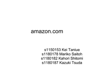 amazon.com


     s1150153 Kei Taniue
   s1180178 Mariko Saitoh
   s1180182 Kahori Shitomi
   s1180187 Kazuki Tsuda
 
