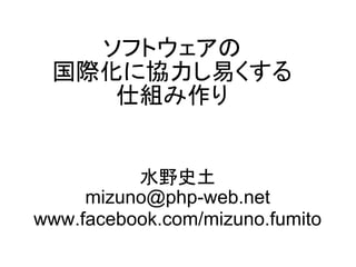 ソフトウェアの
 国際化に協力し易くする
    仕組み作り


          水野史土
     mizuno@php-web.net
www.facebook.com/mizuno.fumito
 
